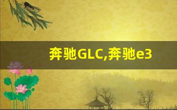 奔驰GLC,奔驰e300 2023款